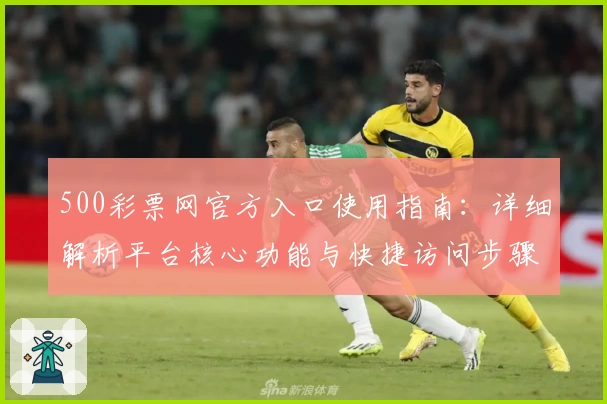 500彩票网官方入口使用指南：详细解析平台核心功能与快捷访问步骤