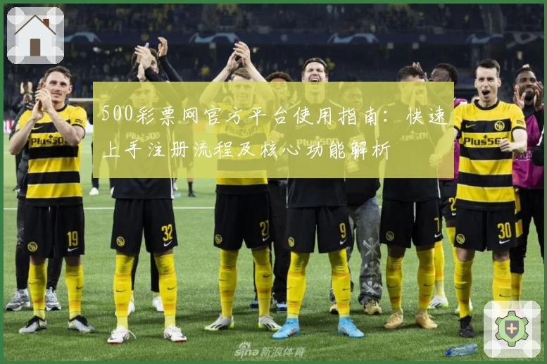 500彩票网官方平台使用指南：快速上手注册流程及核心功能解析