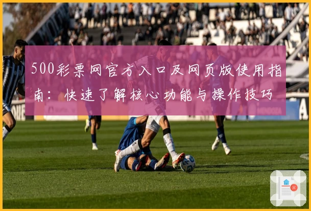 500彩票网官方入口及网页版使用指南：快速了解核心功能与操作技巧