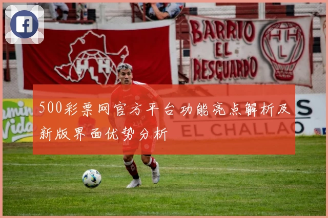 500彩票网官方平台功能亮点解析及新版界面优势分析