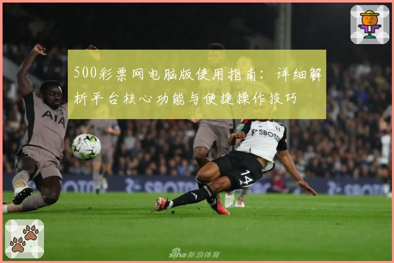 500彩票网电脑版使用指南：详细解析平台核心功能与便捷操作技巧