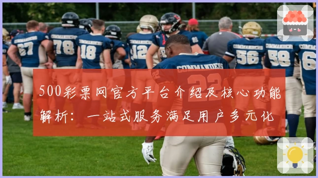 500彩票网官方平台介绍及核心功能解析：一站式服务满足用户多元化需求