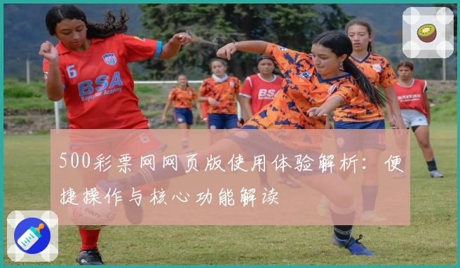 500彩票网网页版使用体验解析：便捷操作与核心功能解读