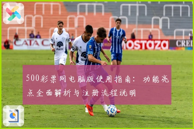 500彩票网电脑版使用指南：功能亮点全面解析与注册流程说明