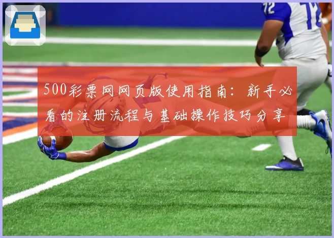 500彩票网网页版使用指南：新手必看的注册流程与基础操作技巧分享