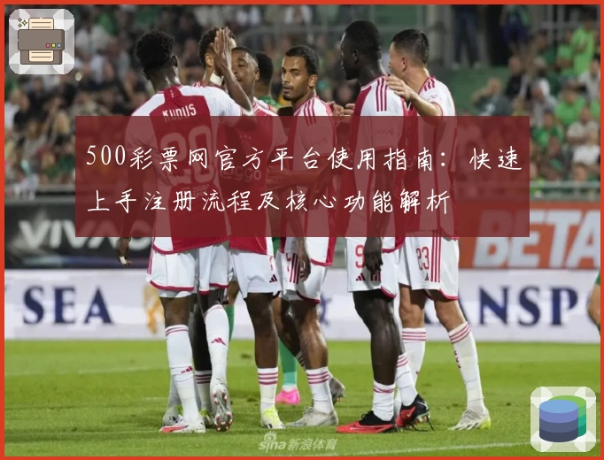 500彩票网官方平台使用指南：快速上手注册流程及核心功能解析