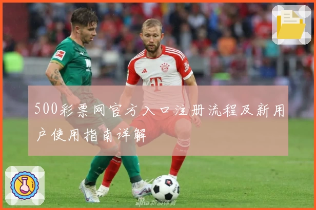 500彩票网官方入口注册流程及新用户使用指南详解
